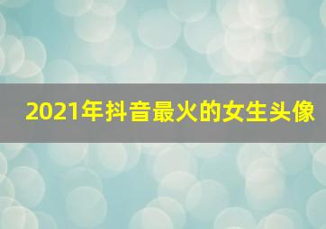 2021年抖音最火的女生头像