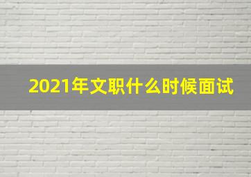 2021年文职什么时候面试