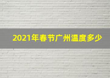 2021年春节广州温度多少