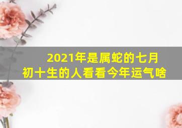 2021年是属蛇的七月初十生的人看看今年运气啥