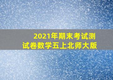 2021年期末考试测试卷数学五上北师大版