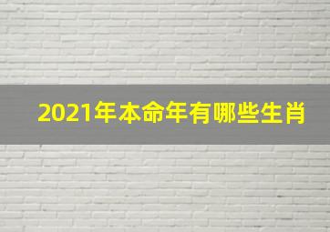 2021年本命年有哪些生肖