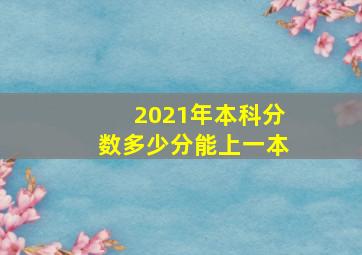 2021年本科分数多少分能上一本