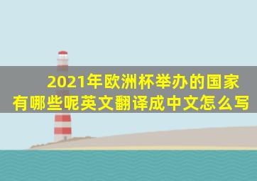 2021年欧洲杯举办的国家有哪些呢英文翻译成中文怎么写