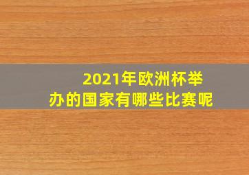 2021年欧洲杯举办的国家有哪些比赛呢