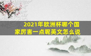 2021年欧洲杯哪个国家厉害一点呢英文怎么说