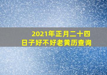 2021年正月二十四日子好不好老黄历查询