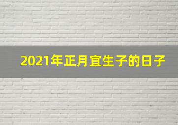 2021年正月宜生子的日子