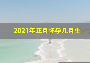 2021年正月怀孕几月生