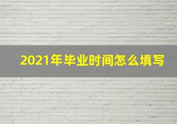 2021年毕业时间怎么填写