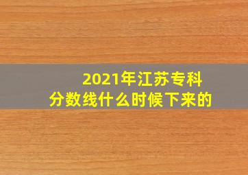 2021年江苏专科分数线什么时候下来的