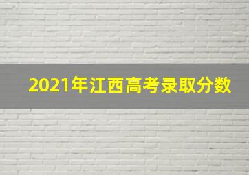 2021年江西高考录取分数