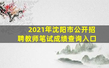 2021年沈阳市公开招聘教师笔试成绩查询入口