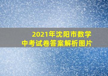 2021年沈阳市数学中考试卷答案解析图片