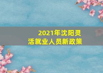 2021年沈阳灵活就业人员新政策