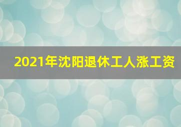 2021年沈阳退休工人涨工资