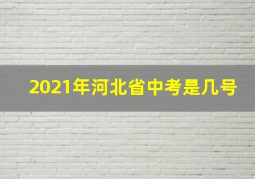 2021年河北省中考是几号