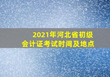 2021年河北省初级会计证考试时间及地点