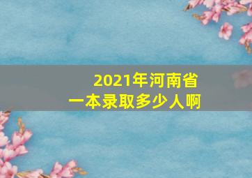 2021年河南省一本录取多少人啊