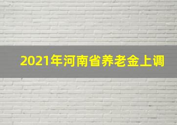 2021年河南省养老金上调