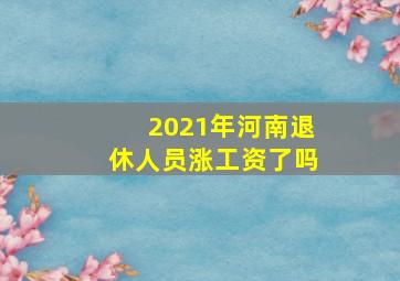 2021年河南退休人员涨工资了吗