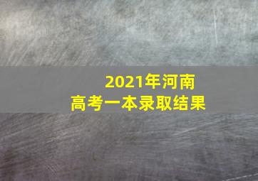 2021年河南高考一本录取结果