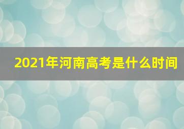 2021年河南高考是什么时间