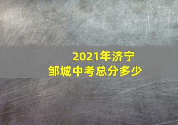 2021年济宁邹城中考总分多少