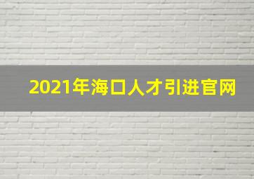 2021年海口人才引进官网