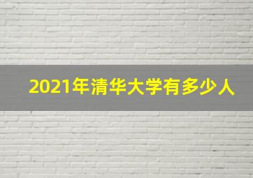 2021年清华大学有多少人