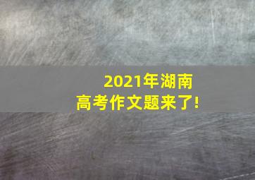 2021年湖南高考作文题来了!