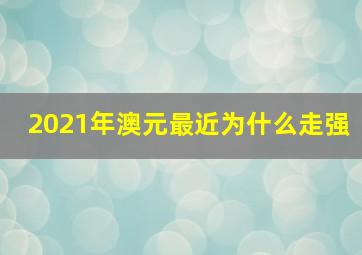 2021年澳元最近为什么走强