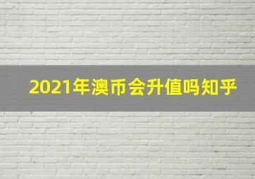 2021年澳币会升值吗知乎