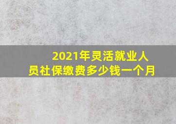 2021年灵活就业人员社保缴费多少钱一个月