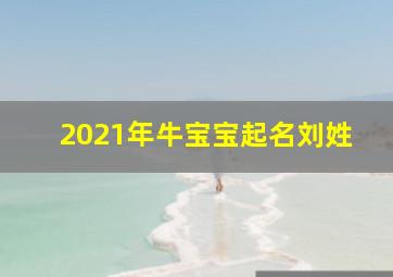 2021年牛宝宝起名刘姓