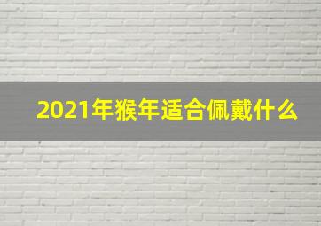 2021年猴年适合佩戴什么