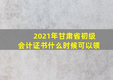 2021年甘肃省初级会计证书什么时候可以领