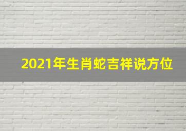 2021年生肖蛇吉祥说方位