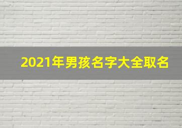 2021年男孩名字大全取名