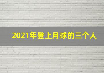 2021年登上月球的三个人