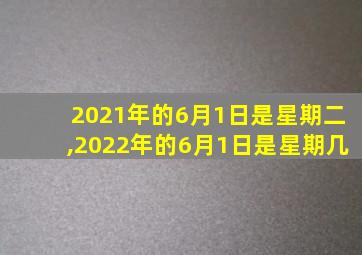 2021年的6月1日是星期二,2022年的6月1日是星期几