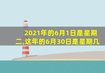 2021年的6月1日是星期二,这年的6月30日是星期几