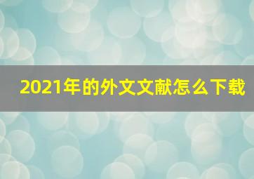 2021年的外文文献怎么下载