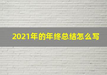 2021年的年终总结怎么写