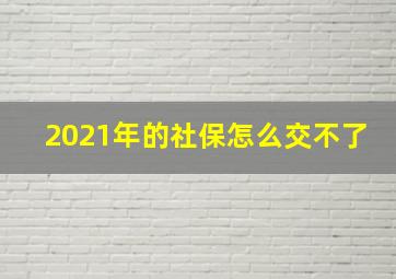 2021年的社保怎么交不了