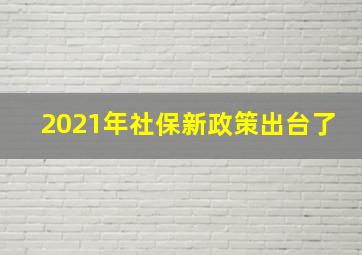 2021年社保新政策出台了