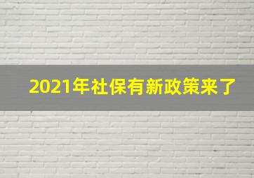 2021年社保有新政策来了