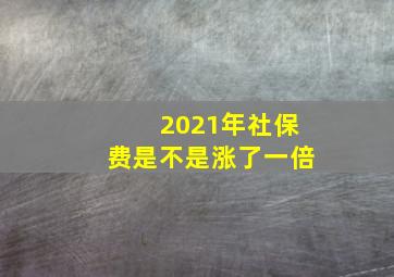 2021年社保费是不是涨了一倍