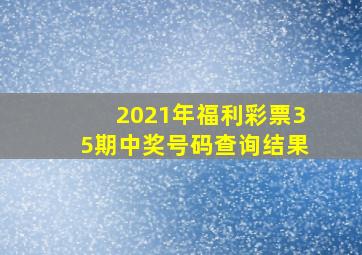 2021年福利彩票35期中奖号码查询结果