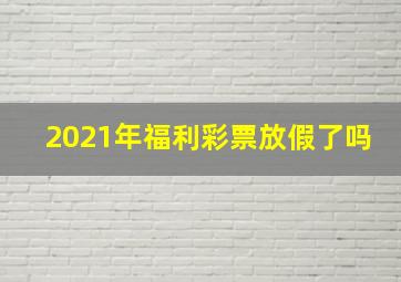 2021年福利彩票放假了吗